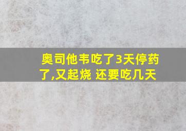 奥司他韦吃了3天停药了,又起烧 还要吃几天